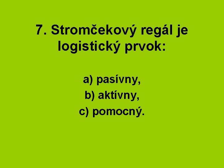 7. Stromčekový regál je logistický prvok: a) pasívny, b) aktívny, c) pomocný. 