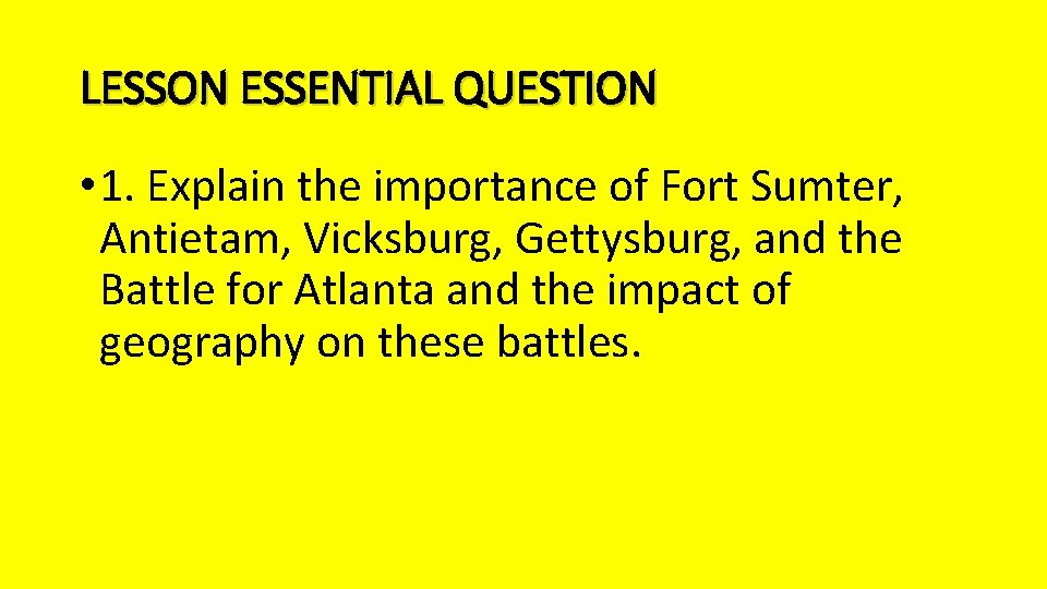 LESSON ESSENTIAL QUESTION • 1. Explain the importance of Fort Sumter, Antietam, Vicksburg, Gettysburg,