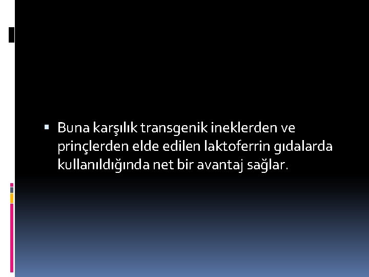  Buna karşılık transgenik ineklerden ve prinçlerden elde edilen laktoferrin gıdalarda kullanıldığında net bir