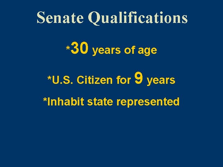 Senate Qualifications *30 years of age *U. S. Citizen for 9 years *Inhabit state