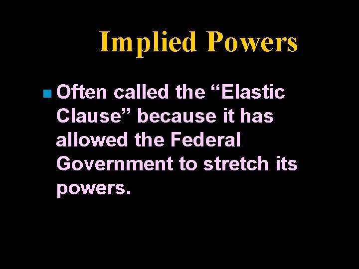 Implied Powers n Often called the “Elastic Clause” because it has allowed the Federal