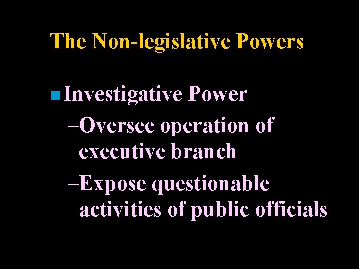 The Non-legislative Powers n Investigative Power –Oversee operation of executive branch –Expose questionable activities