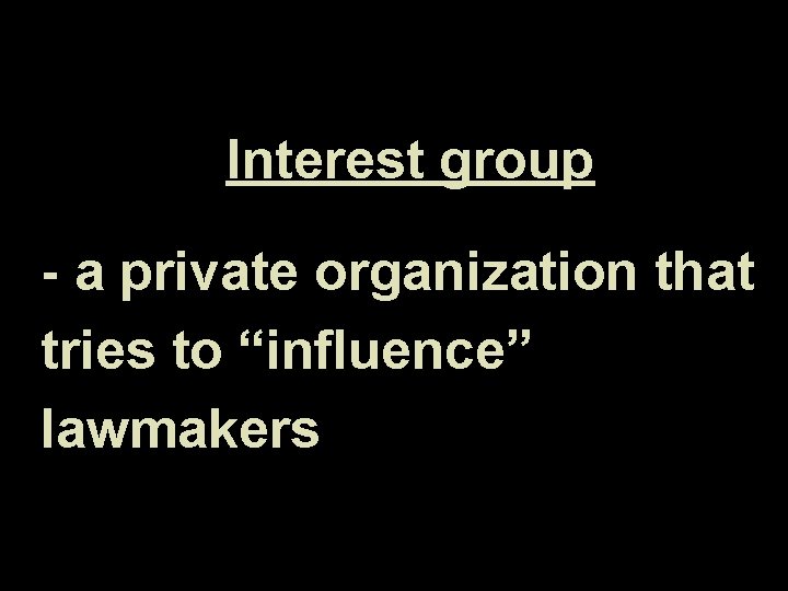 Interest group - a private organization that tries to “influence” lawmakers 