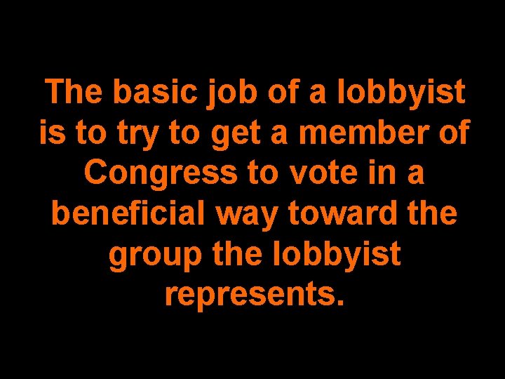 The basic job of a lobbyist is to try to get a member of