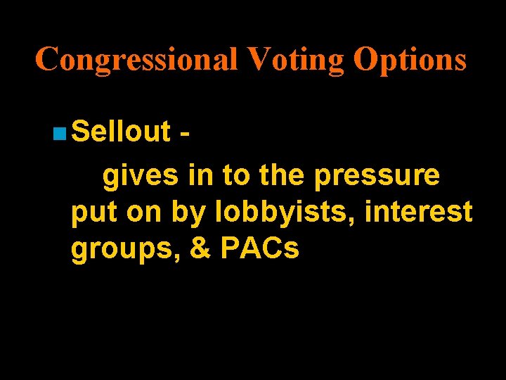 Congressional Voting Options n Sellout gives in to the pressure put on by lobbyists,