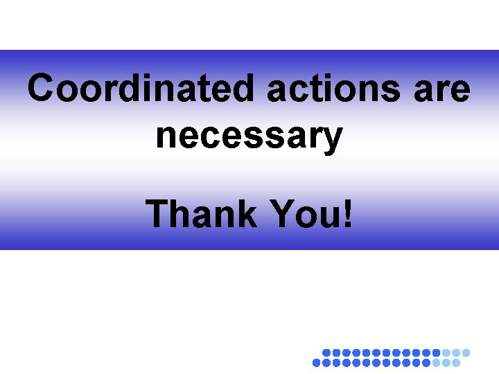 Coordinated actions are necessary Thank You! 