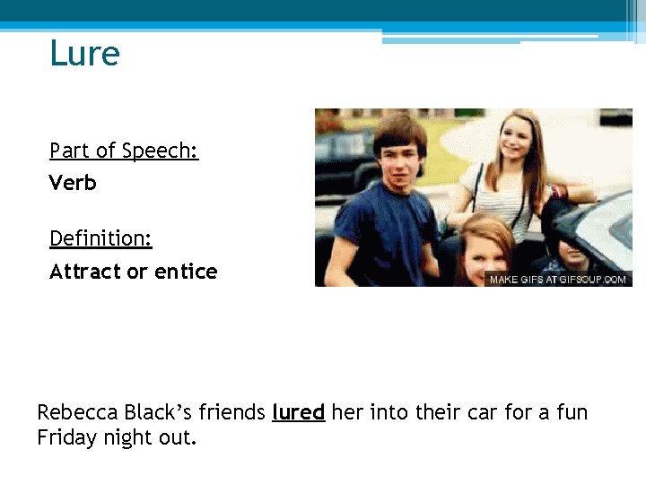 Lure Part of Speech: Verb Definition: Attract or entice Rebecca Black’s friends lured her