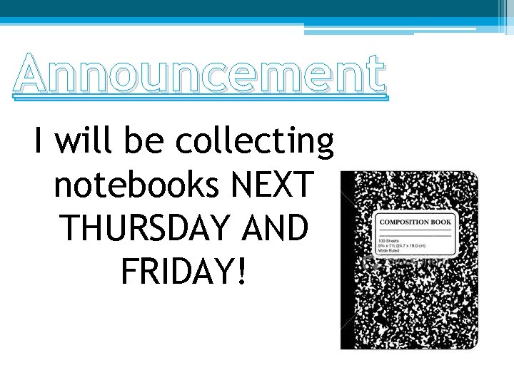 Announcement I will be collecting notebooks NEXT THURSDAY AND FRIDAY! 