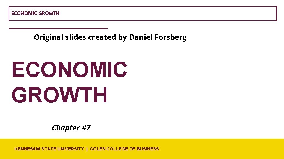 ECONOMIC GROWTH Original slides created by Daniel Forsberg ECONOMIC GROWTH Chapter #7 KENNESAW STATE