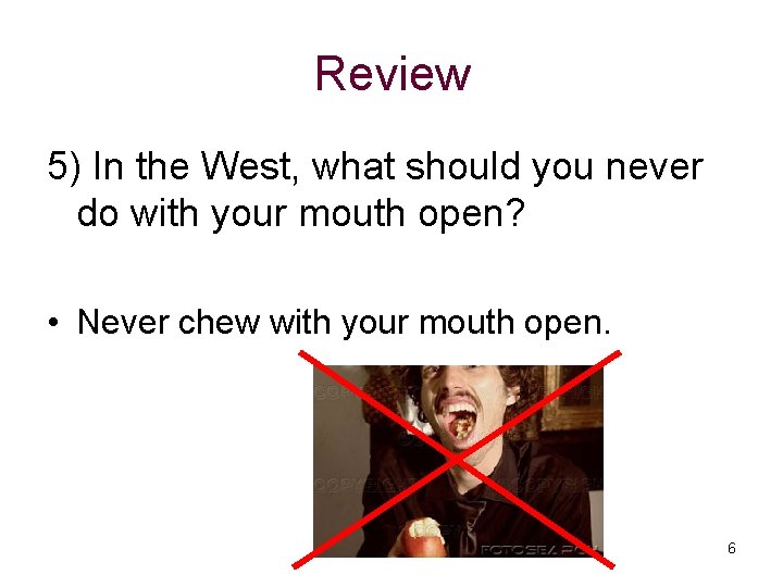 Review 5) In the West, what should you never do with your mouth open?