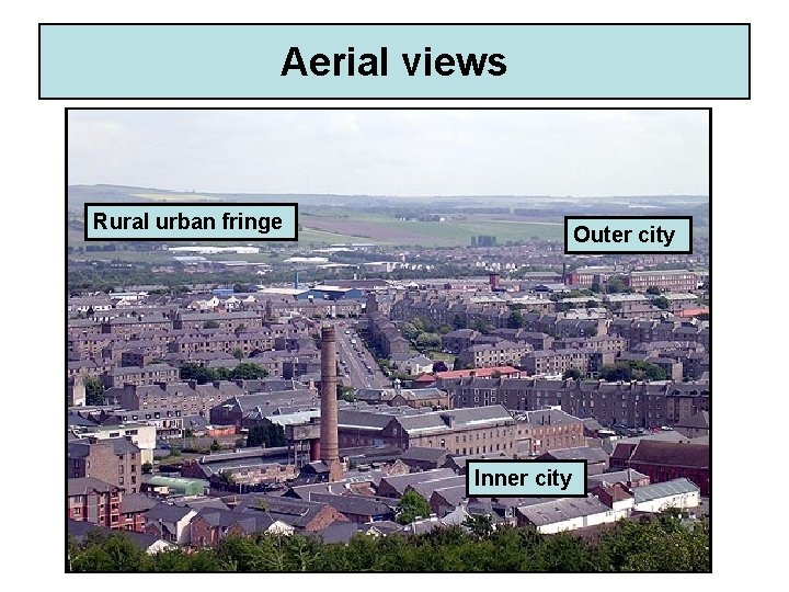 Aerial views Rural urban fringe Outer city Inner city CBD Inner city 