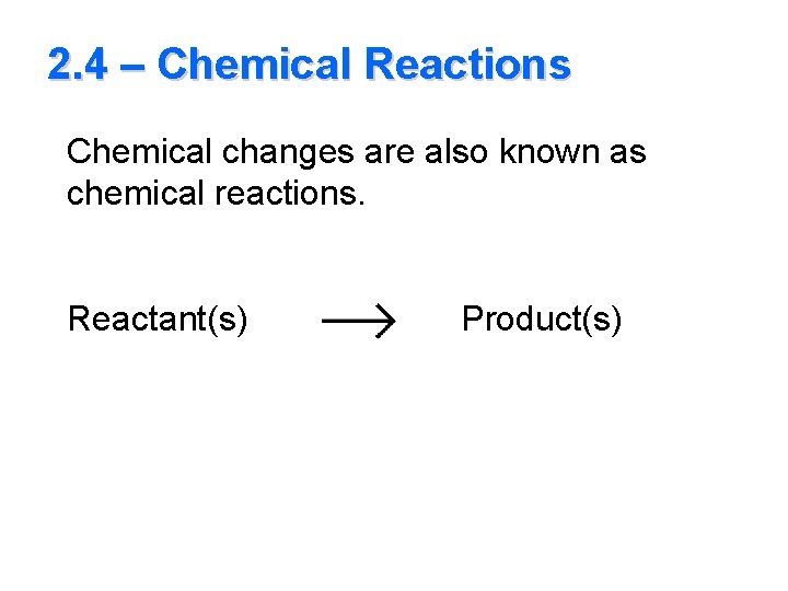2. 4 – Chemical Reactions Chemical changes are also known as chemical reactions. Reactant(s)