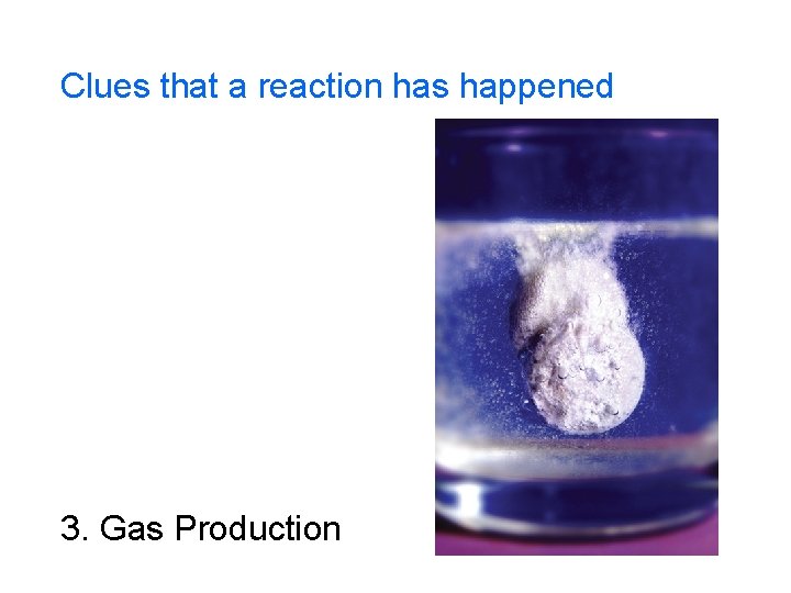 Clues that a reaction has happened 3. Gas Production 