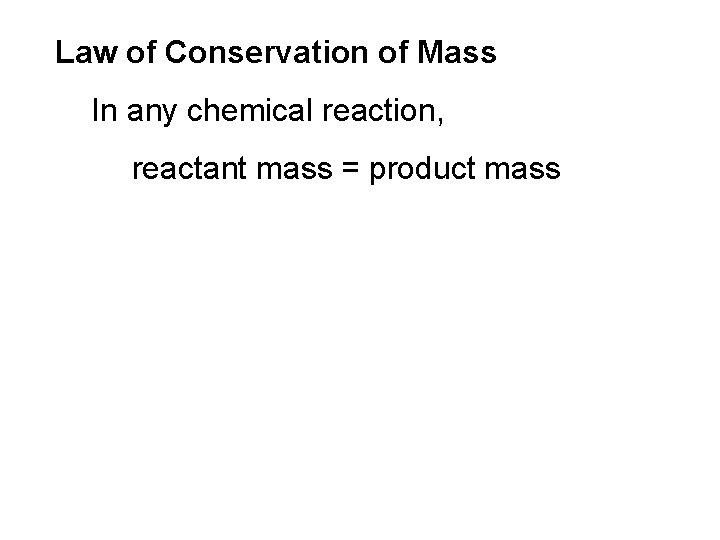 Law of Conservation of Mass In any chemical reaction, reactant mass = product mass