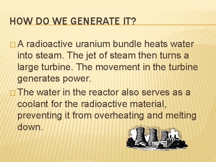 HOW DO WE GENERATE IT? �A radioactive uranium bundle heats water into steam. The