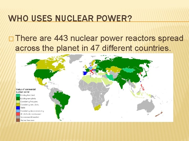 WHO USES NUCLEAR POWER? � There are 443 nuclear power reactors spread across the