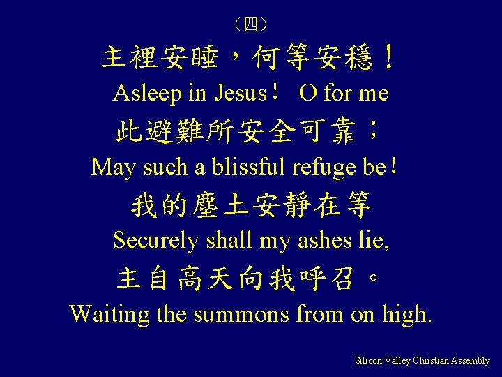 （四） 主裡安睡，何等安穩！ Asleep in Jesus！ O for me 此避難所安全可靠； May such a blissful refuge
