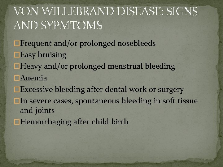 VON WILLEBRAND DISEASE: SIGNS AND SYPMTOMS �Frequent and/or prolonged nosebleeds �Easy bruising �Heavy and/or