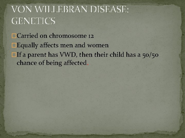 VON WILLEBRAN DISEASE: GENETICS �Carried on chromosome 12 �Equally affects men and women �If