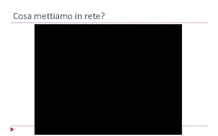 Cosa mettiamo in rete? 