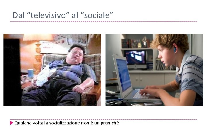 Dal “televisivo” al “sociale” Qualche volta la socializzazione non è un gran chè 