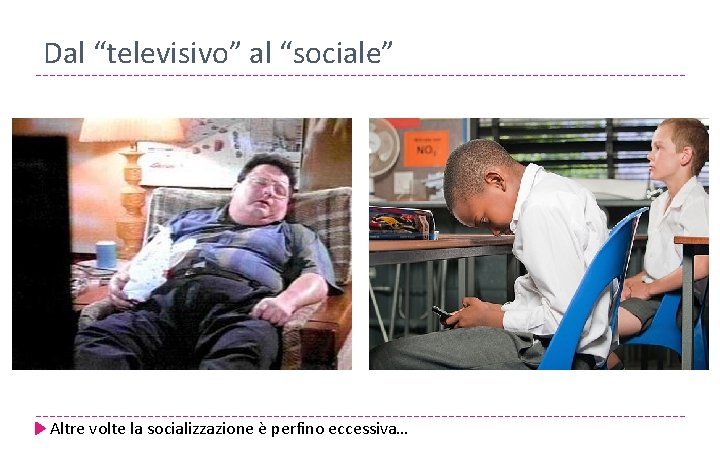 Dal “televisivo” al “sociale” Altre volte la socializzazione è perfino eccessiva… 