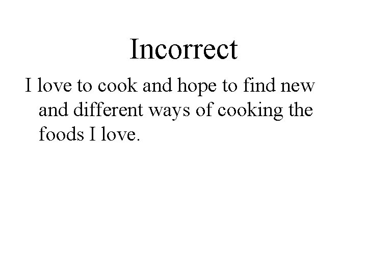 Incorrect I love to cook and hope to find new and different ways of