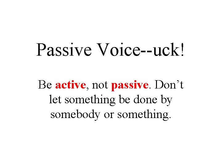 Passive Voice--uck! Be active, not passive. Don’t let something be done by somebody or