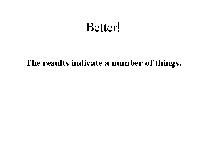 Better! The results indicate a number of things. 