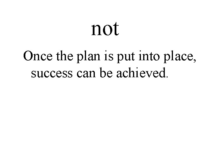 not Once the plan is put into place, success can be achieved. 