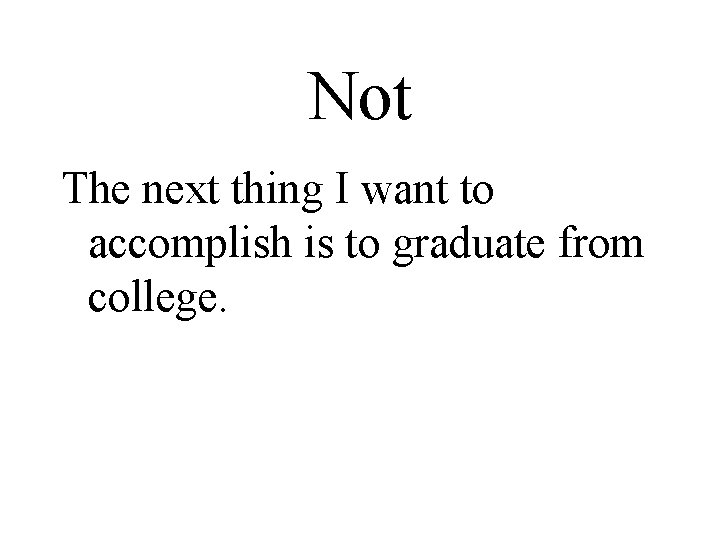 Not The next thing I want to accomplish is to graduate from college. 