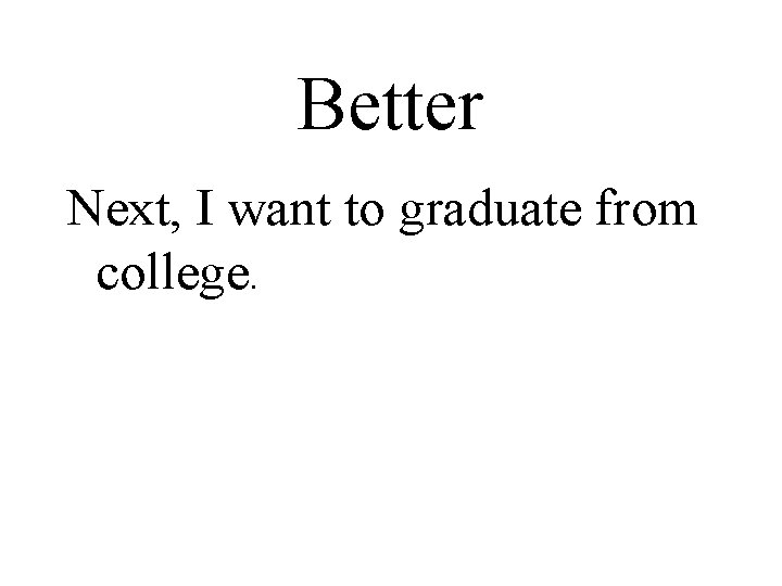 Better Next, I want to graduate from college. 