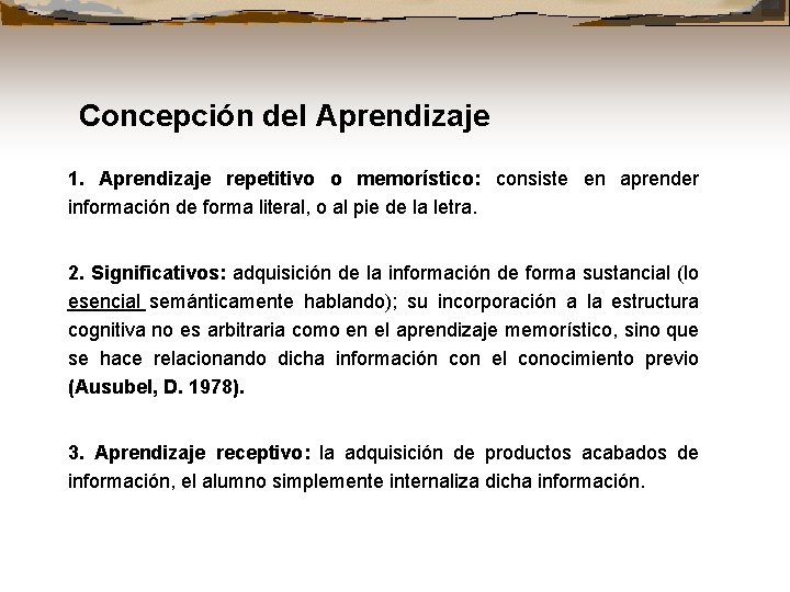 Concepción del Aprendizaje 1. Aprendizaje repetitivo o memorístico: consiste en aprender información de forma