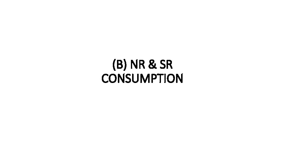 (B) NR & SR CONSUMPTION 