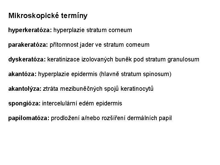 Mikroskopické termíny hyperkeratóza: hyperplazie stratum corneum parakeratóza: přítomnost jader ve stratum corneum dyskeratóza: keratinizace