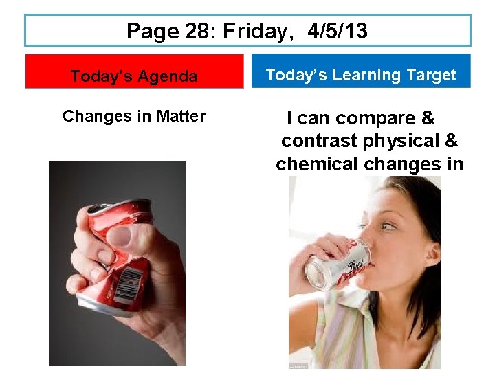 Page 28: Friday, 4/5/13 Today’s Agenda Changes in Matter Today’s Learning Target I can