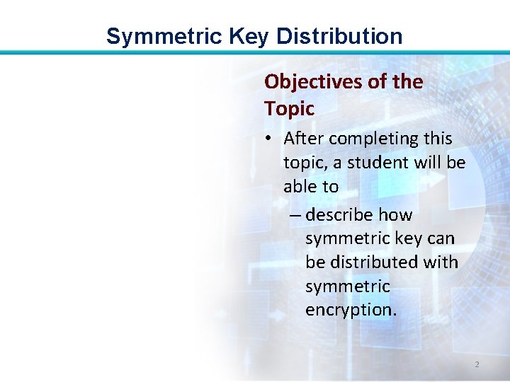 Symmetric Key Distribution Objectives of the Topic • After completing this topic, a student