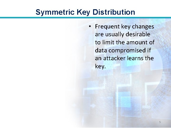Symmetric Key Distribution • Frequent key changes are usually desirable to limit the amount