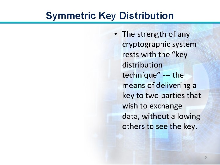 Symmetric Key Distribution • The strength of any cryptographic system rests with the “key
