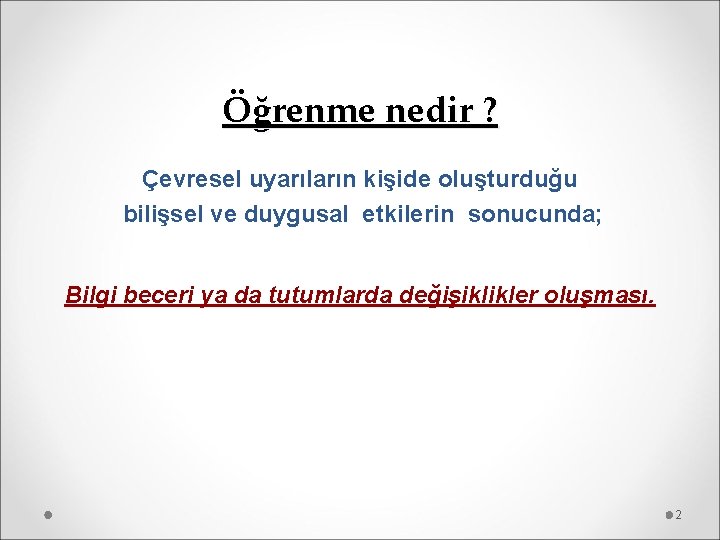 Öğrenme nedir ? Çevresel uyarıların kişide oluşturduğu bilişsel ve duygusal etkilerin sonucunda; Bilgi beceri