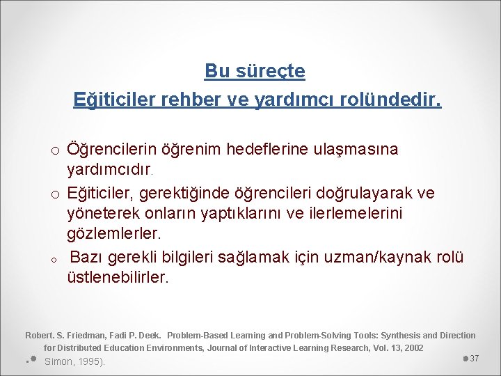 Bu süreçte Eğiticiler rehber ve yardımcı rolündedir. o Öğrencilerin öğrenim hedeflerine ulaşmasına yardımcıdır. o