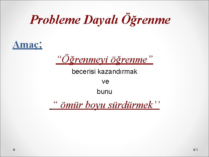 Probleme Dayalı Öğrenme Amaç; “Öğrenmeyi öğrenme” becerisi kazandırmak ve bunu “ ömür boyu sürdürmek’’