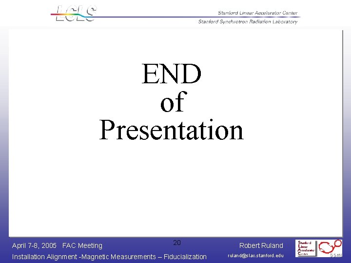 END of Presentation April 7 -8, 2005 FAC Meeting 20 Installation Alignment -Magnetic Measurements