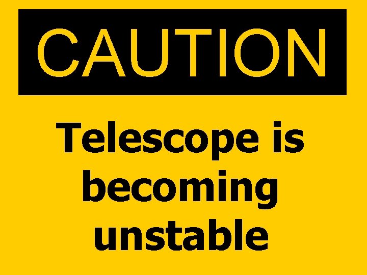 CAUTION Telescope is becoming unstable 