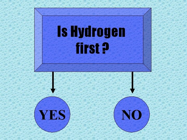 Is Hydrogen first ? YES NO 