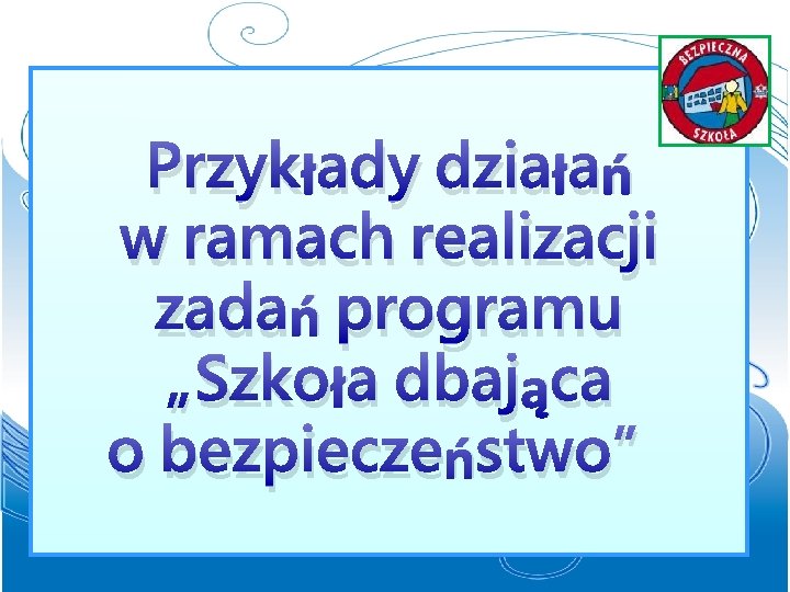 Przykłady działań w ramach realizacji zadań programu „Szkoła dbająca o bezpieczeństwo” 