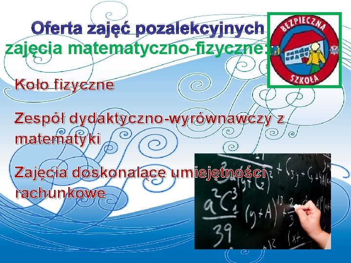 Oferta zajęć pozalekcyjnych zajęcia matematyczno-fizyczne: Koło fizyczne Zespół dydaktyczno-wyrównawczy z matematyki Zajęcia doskonalące umiejętności