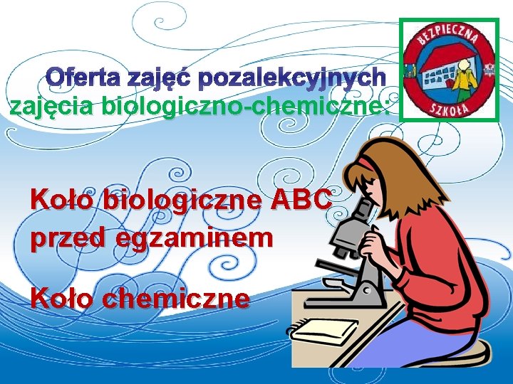 Oferta zajęć pozalekcyjnych zajęcia biologiczno-chemiczne: Koło biologiczne ABC przed egzaminem Koło chemiczne 