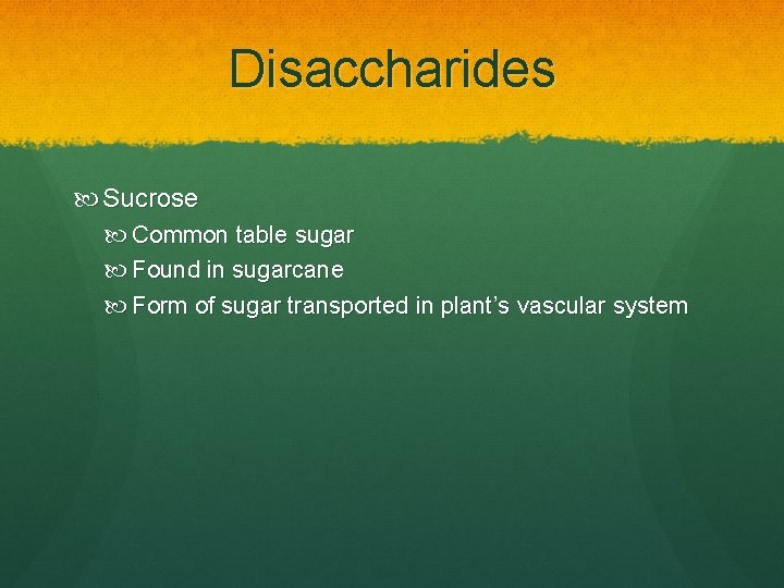 Disaccharides Sucrose Common table sugar Found in sugarcane Form of sugar transported in plant’s