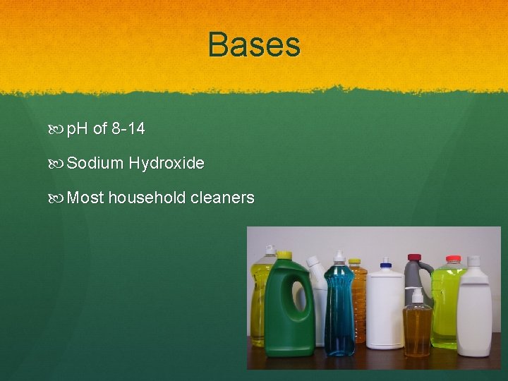 Bases p. H of 8 -14 Sodium Hydroxide Most household cleaners 